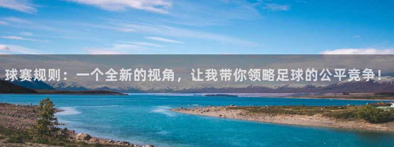 k1体育十年品牌入口：球赛规则：一个全新的视角，让我带你领略