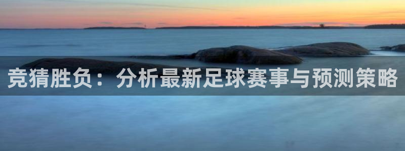 K1体育客服：竞猜胜负：分析最新足球赛事与预测策略