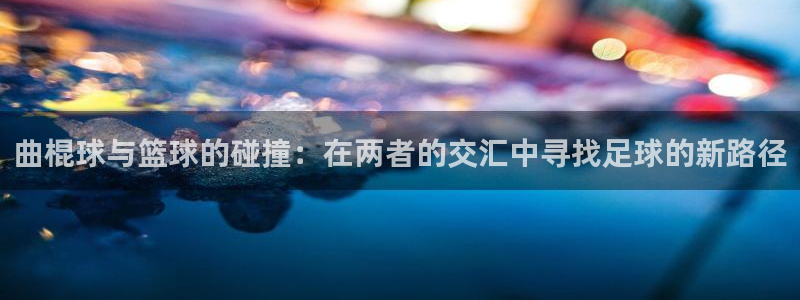 k1体育在线客服：曲棍球与篮球的碰撞：在两者的交汇中寻找足球