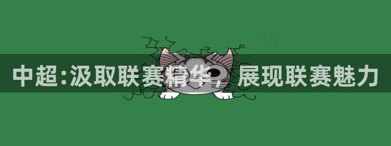 k1体育十年品牌值得信赖入口：中超:汲取联赛精华，展现联赛魅