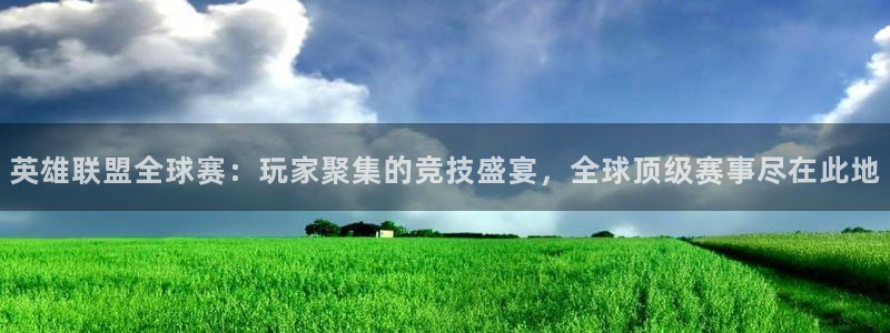 k1体育app下载官网入口：英雄联盟全球赛：玩家聚集的竞技盛